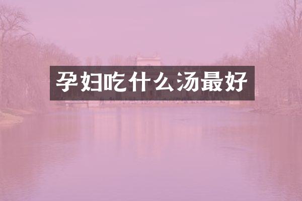孕妇吃什么汤最好