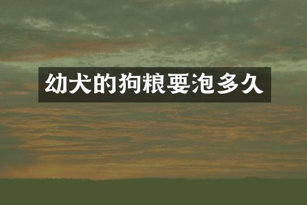 幼犬的狗粮要泡多久