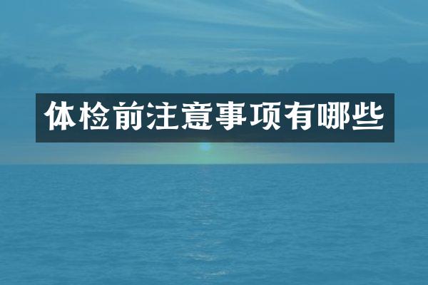 体检前注意事项有哪些
