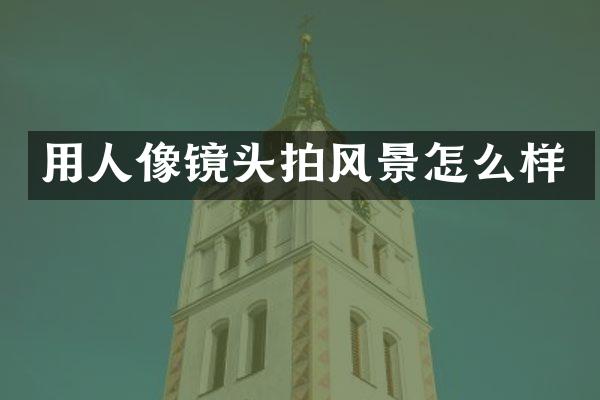 用人像镜头拍风景怎么样