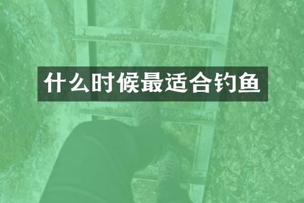 什么时候最适合钓鱼