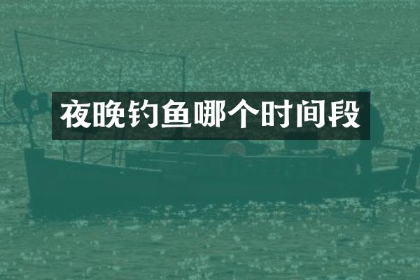 夜晚钓鱼哪个时间段