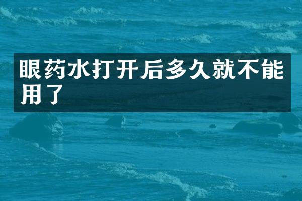 眼药水打开后多久就不能用了