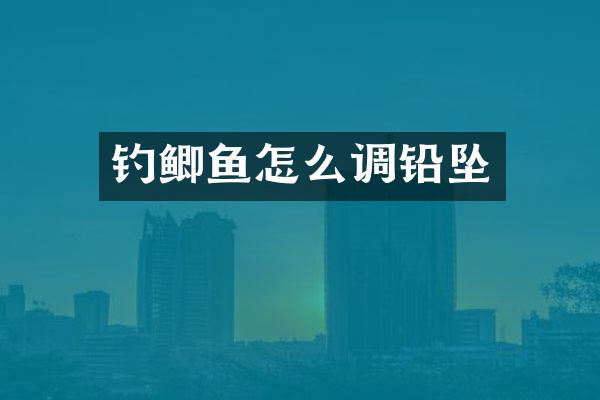 钓鲫鱼怎么调铅坠