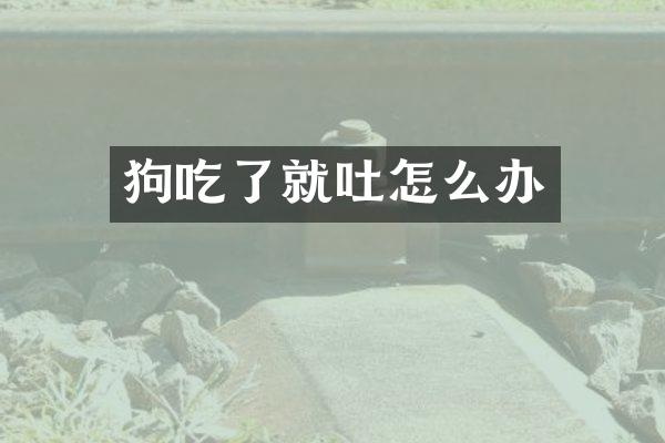 狗吃了就吐怎么办