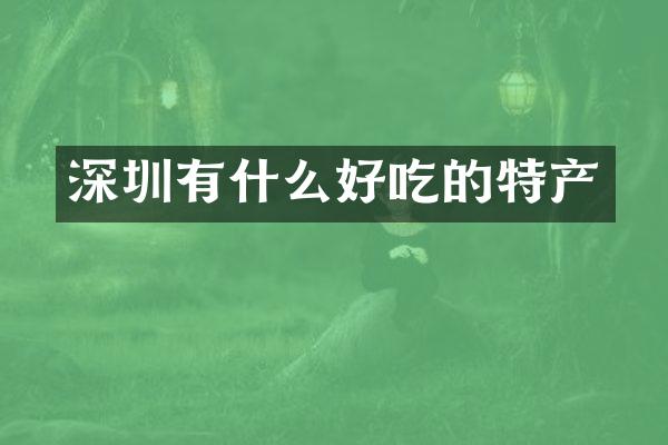 深圳有什么好吃的特产