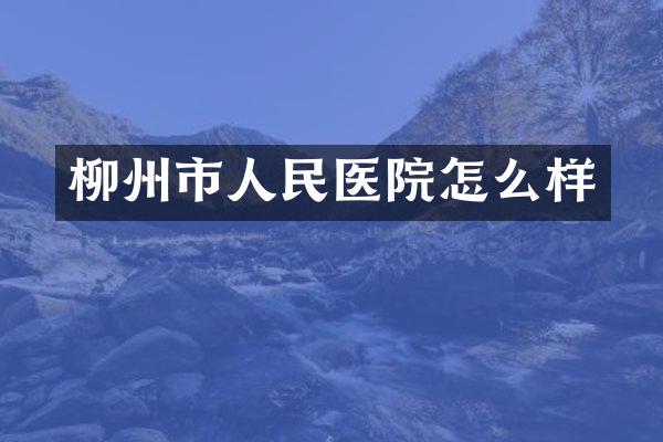 柳州市人民医院怎么样