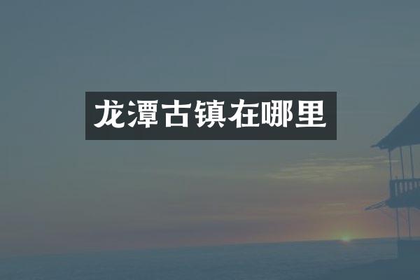 龙潭古镇在哪里