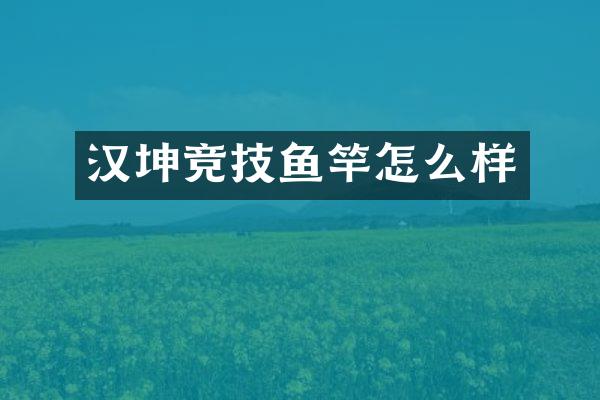 汉坤竞技鱼竿怎么样