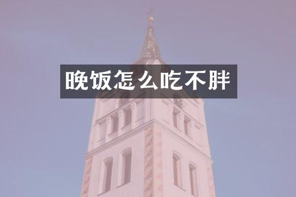 晚饭怎么吃不胖