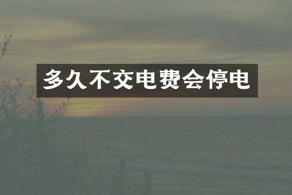 多久不交电费会停电