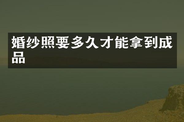 婚纱照要多久才能拿到成品