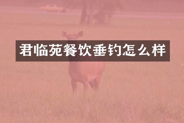 君临苑餐饮垂钓怎么样