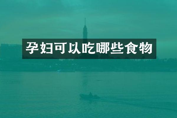 孕妇可以吃哪些食物