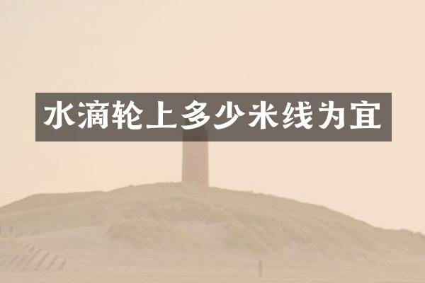 水滴轮上多少米线为宜