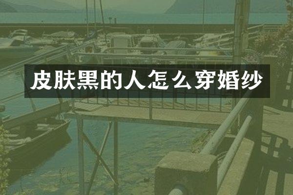皮肤黑的人怎么穿婚纱