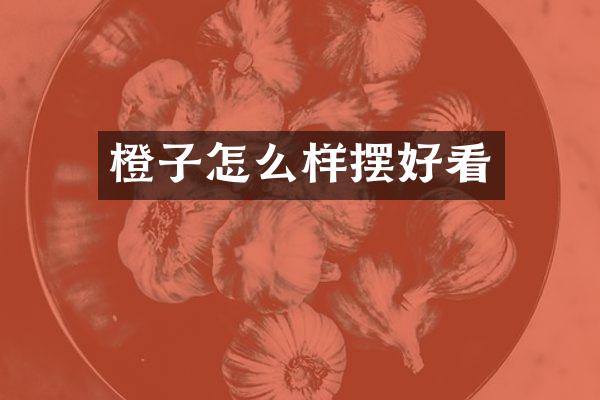 橙子怎么样摆好看