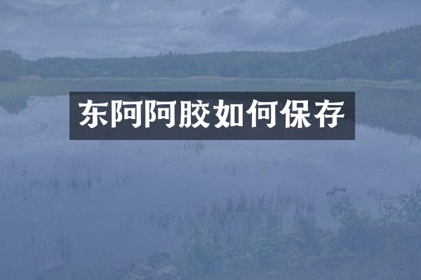 东阿阿胶如何保存