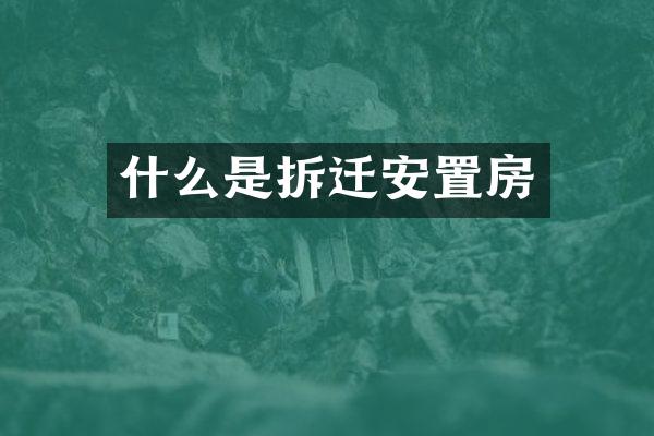 什么是拆迁安置房