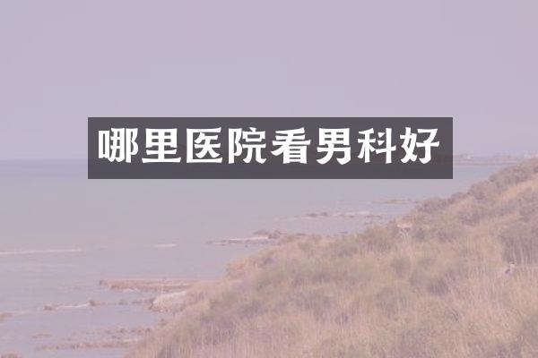 哪里医院看男科好