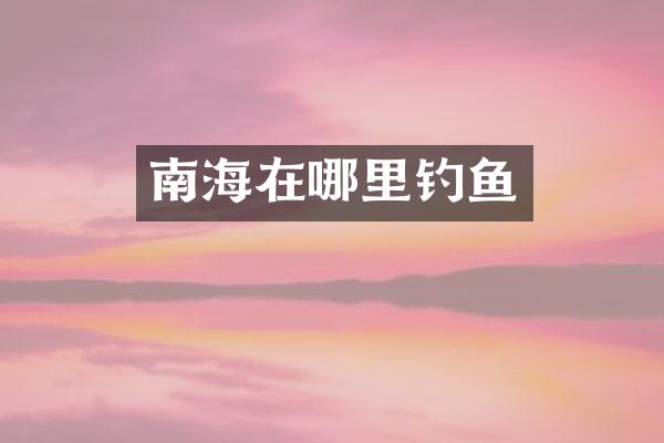 南海在哪里钓鱼