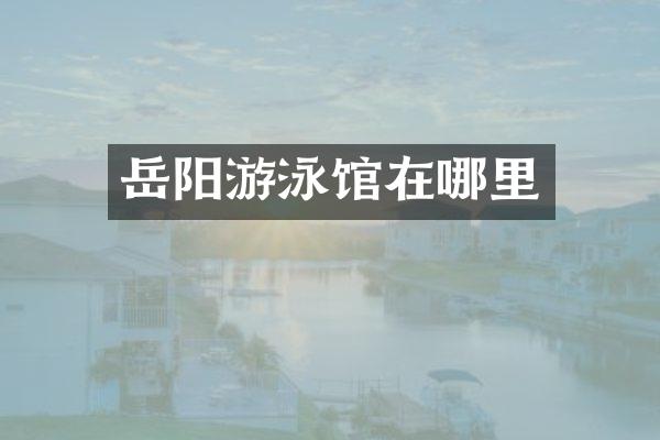 岳阳游泳馆在哪里