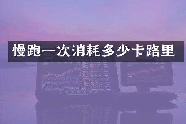 慢跑一次消耗多少卡路里
