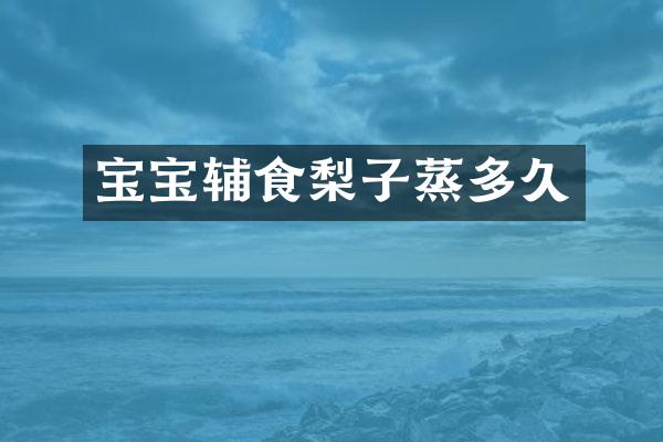 宝宝辅食梨子蒸多久