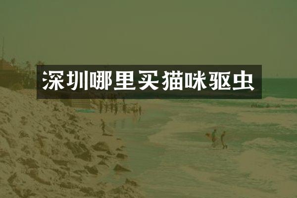 深圳哪里买猫咪驱虫