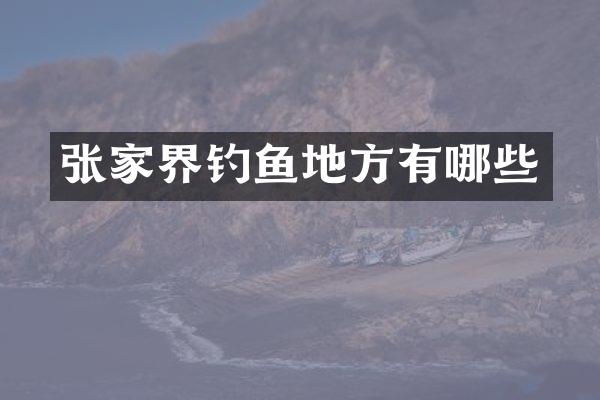 张家界钓鱼地方有哪些