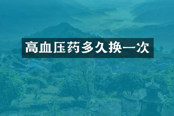 高血压药多久换一次