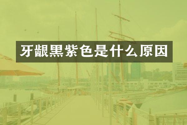 牙龈黑紫色是什么原因