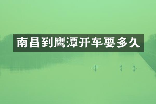 南昌到鹰潭开车要多久