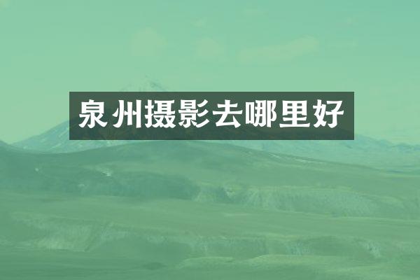 泉州摄影去哪里好