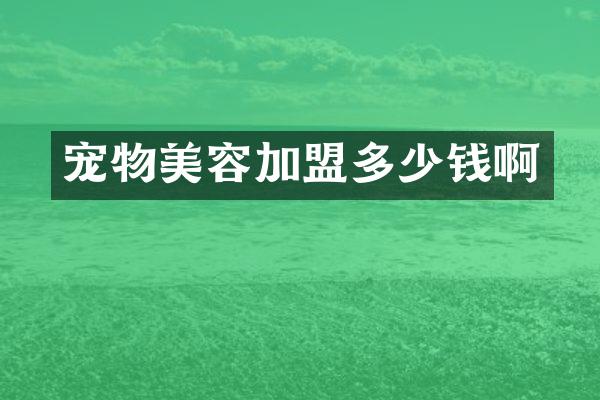 宠物美容加盟多少钱啊