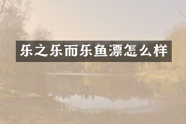 乐之乐而乐鱼漂怎么样