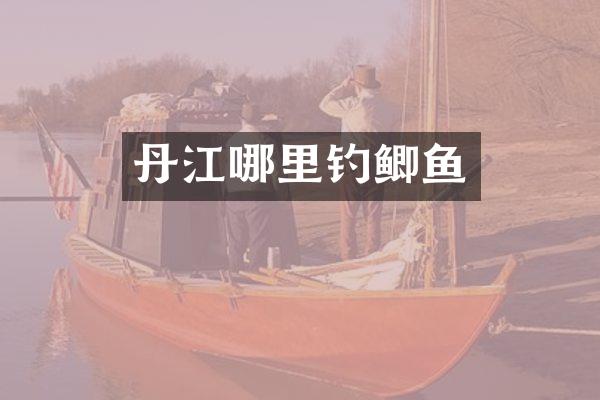 丹江哪里钓鲫鱼