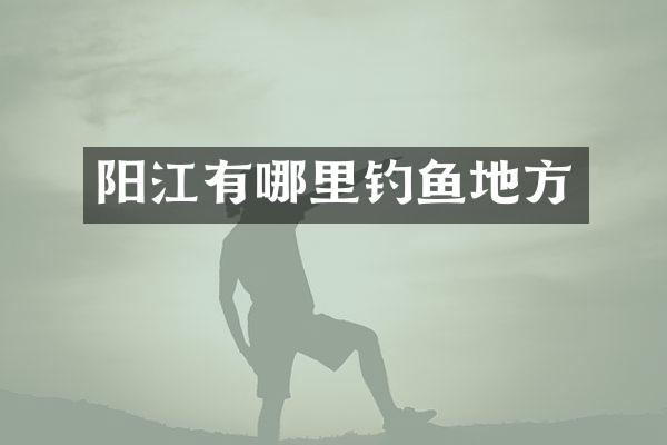 阳江有哪里钓鱼地方