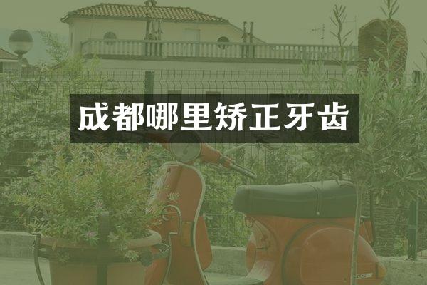 成都哪里矫正牙齿