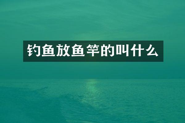 钓鱼放鱼竿的叫什么