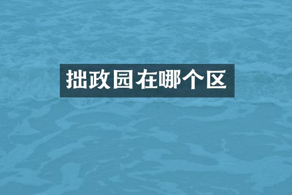 拙政园在哪个区