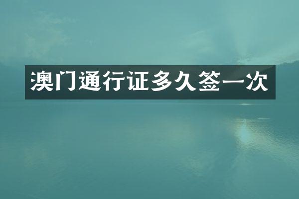 澳门通行证多久签一次