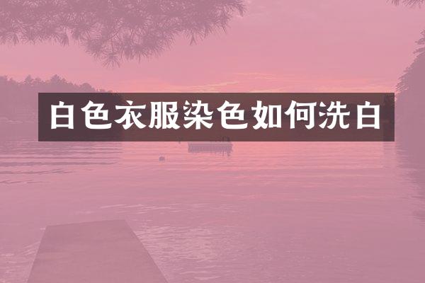 白色衣服染色如何洗白