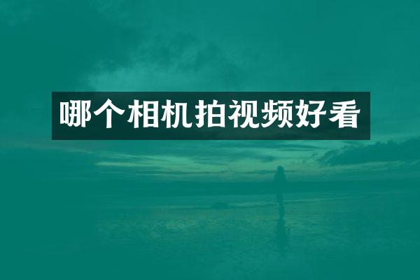 哪个相机拍视频好看