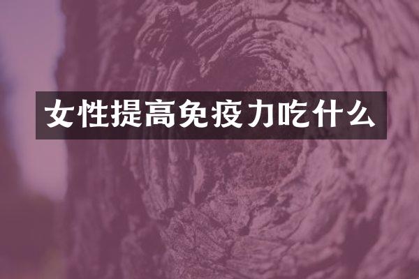 女性提高免疫力吃什么