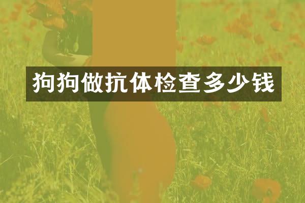 狗狗做抗体检查多少钱