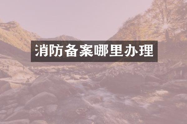 消防备案哪里办理