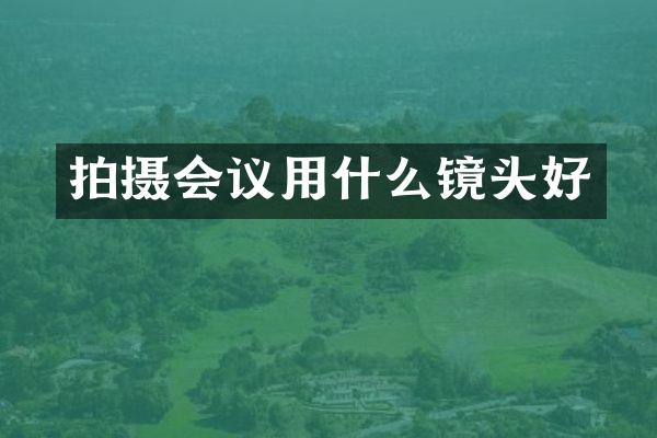 拍摄会议用什么镜头好