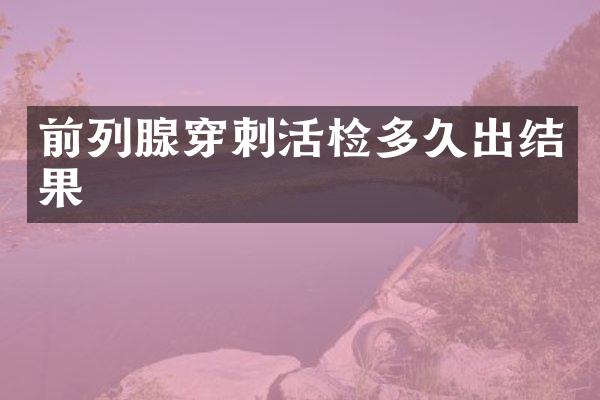 前列腺穿刺活检多久出结果