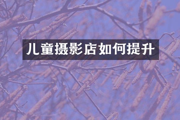 儿童摄影店如何提升